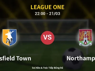 Soi Kèo Mansfield Town vs Northampton – 22:00 21/03 | Nhận Định, Dự Đoán Tỷ Số