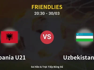 Soi Kèo Albania U21 vs Uzbekistan U23 – 20:30 30/03 | Nhận Định, Dự Đoán Tỷ Số
